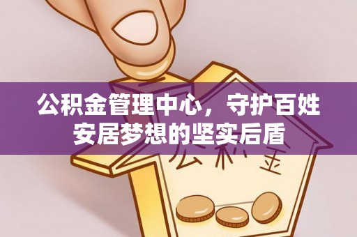广河公积金管理中心，守护百姓安居梦想的坚实后盾