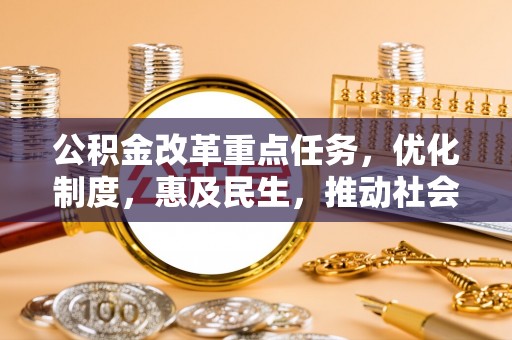 广河公积金改革重点任务，优化制度，惠及民生，推动社会公平发展