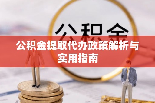 广河公积金提取代办政策解析与实用指南
