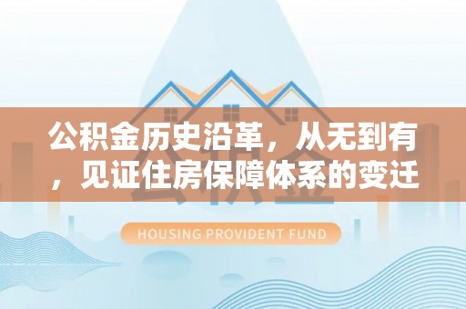 广河公积金历史沿革，从无到有，见证住房保障体系的变迁