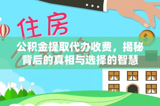 广河公积金提取代办收费，揭秘背后的真相与选择的智慧