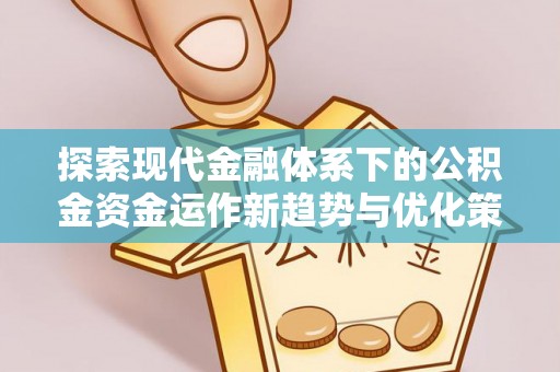 广河探索现代金融体系下的公积金资金运作新趋势与优化策略
