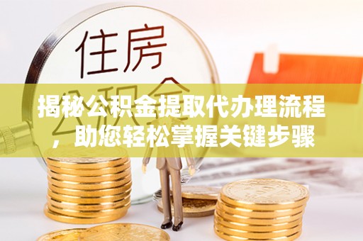 广河揭秘公积金提取代办理流程，助您轻松掌握关键步骤