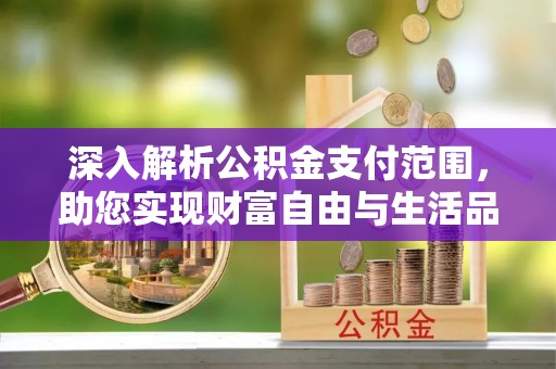 广河深入解析公积金支付范围，助您实现财富自由与生活品质提升