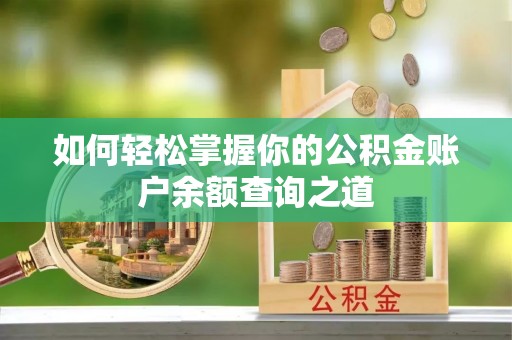 广河如何轻松掌握你的公积金账户余额查询之道