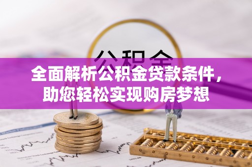广河全面解析公积金贷款条件，助您轻松实现购房梦想