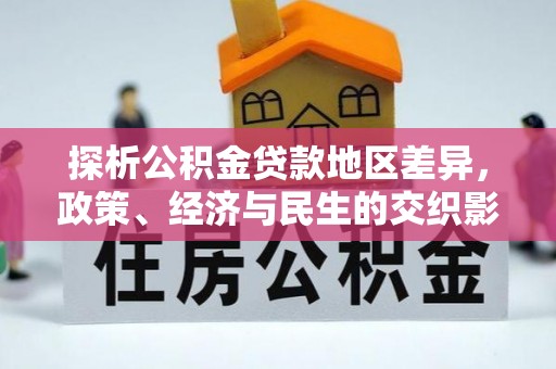 广河探析公积金贷款地区差异，政策、经济与民生的交织影响