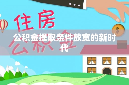 广河公积金提取条件放宽的新时代