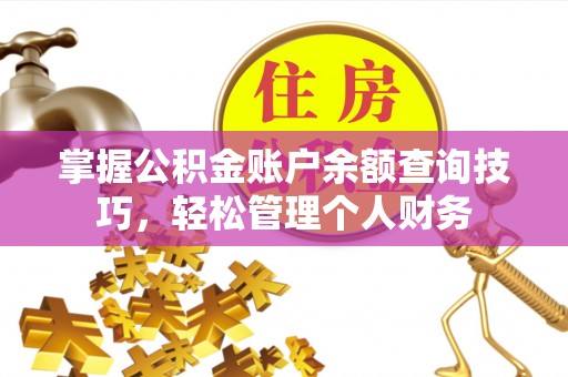 广河掌握公积金账户余额查询技巧，轻松管理个人财务