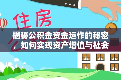 广河揭秘公积金资金运作的秘密，如何实现资产增值与社会福利双赢？