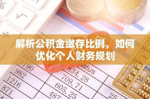 广河解析公积金缴存比例，如何优化个人财务规划