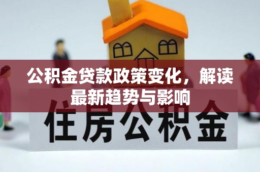 广河公积金贷款政策变化，解读最新趋势与影响