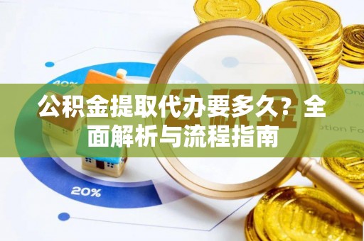 广河公积金提取代办要多久？全面解析与流程指南