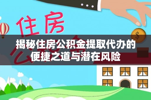 广河揭秘住房公积金提取代办的便捷之道与潜在风险