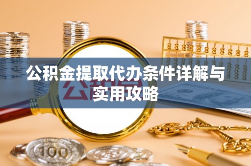 广河公积金提取代办条件详解与实用攻略