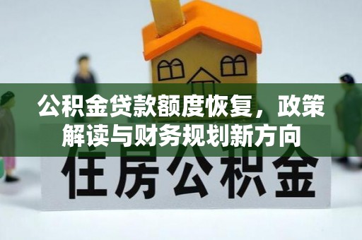 广河公积金贷款额度恢复，政策解读与财务规划新方向