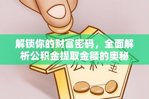 广河解锁你的财富密码，全面解析公积金提取金额的奥秘
