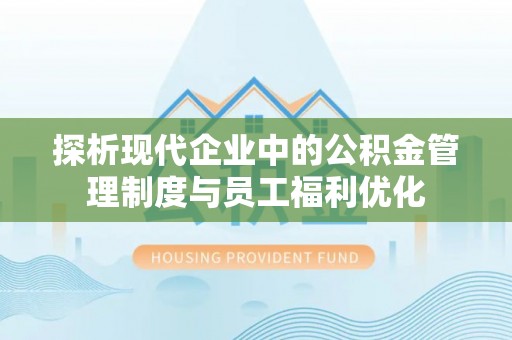广河探析现代企业中的公积金管理制度与员工福利优化