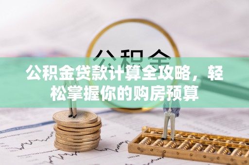 广河公积金贷款计算全攻略，轻松掌握你的购房预算