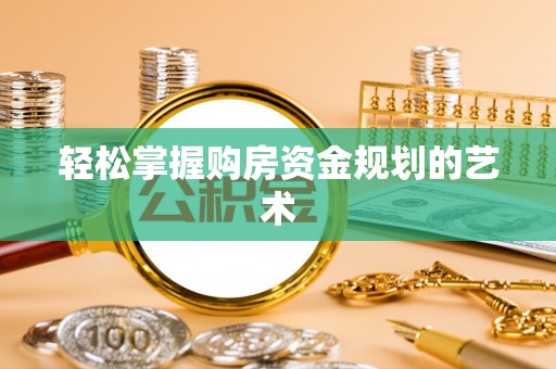 广河轻松掌握购房资金规划的艺术