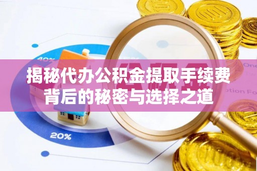 广河揭秘代办公积金提取手续费背后的秘密与选择之道