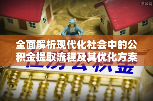 广河全面解析现代化社会中的公积金提取流程及其优化方案