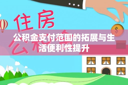 广河公积金支付范围的拓展与生活便利性提升