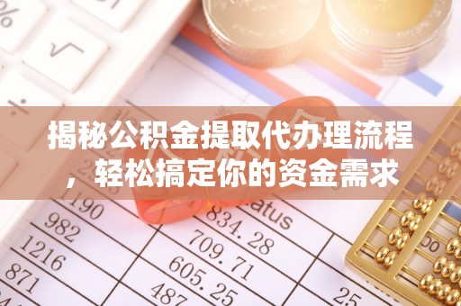 广河揭秘公积金提取代办理流程，轻松搞定你的资金需求