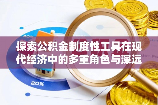 广河探索公积金制度性工具在现代经济中的多重角色与深远影响