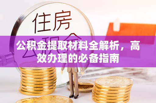 广河公积金提取材料全解析，高效办理的必备指南