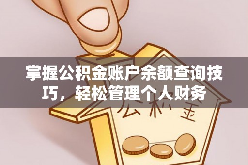 广河掌握公积金账户余额查询技巧，轻松管理个人财务
