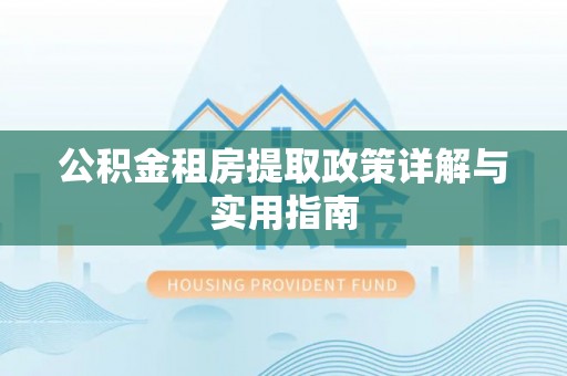 广河公积金租房提取政策详解与实用指南