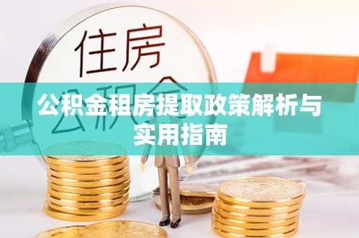 广河公积金租房提取政策解析与实用指南