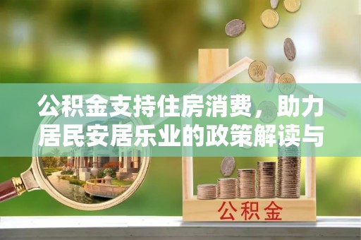广河公积金支持住房消费，助力居民安居乐业的政策解读与展望