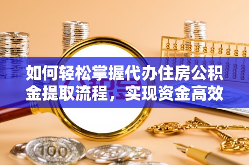 广河如何轻松掌握代办住房公积金提取流程，实现资金高效利用
