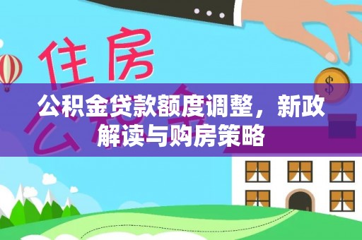 广河公积金贷款额度调整，新政解读与购房策略
