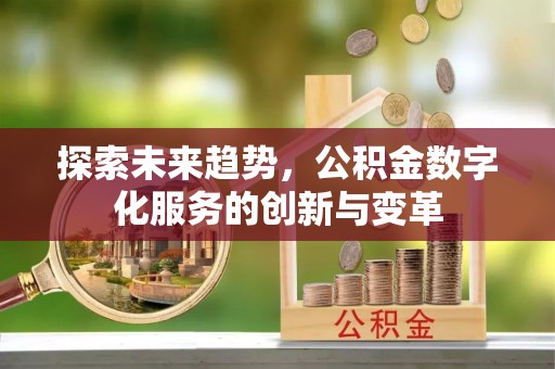 广河探索未来趋势，公积金数字化服务的创新与变革
