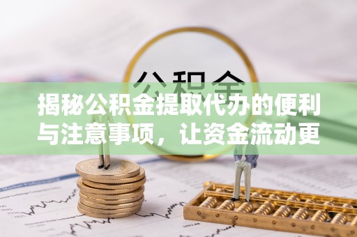 广河揭秘公积金提取代办的便利与注意事项，让资金流动更高效