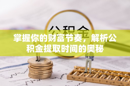 广河掌握你的财富节奏，解析公积金提取时间的奥秘