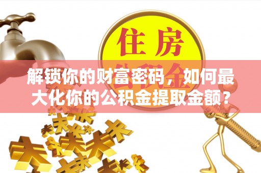 广河解锁你的财富密码，如何最大化你的公积金提取金额？