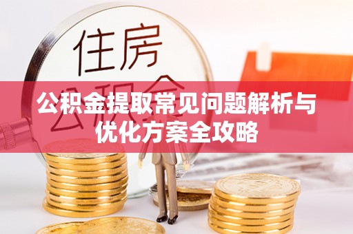 广河公积金提取常见问题解析与优化方案全攻略