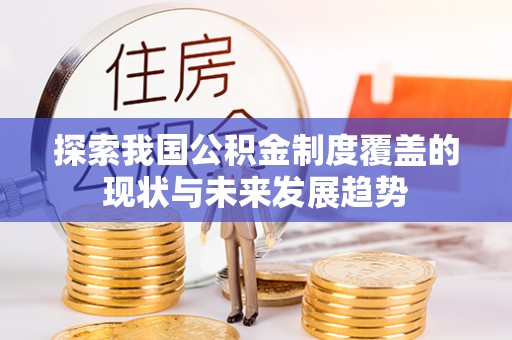 广河探索我国公积金制度覆盖的现状与未来发展趋势