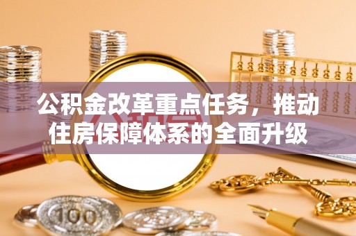 广河公积金改革重点任务，推动住房保障体系的全面升级