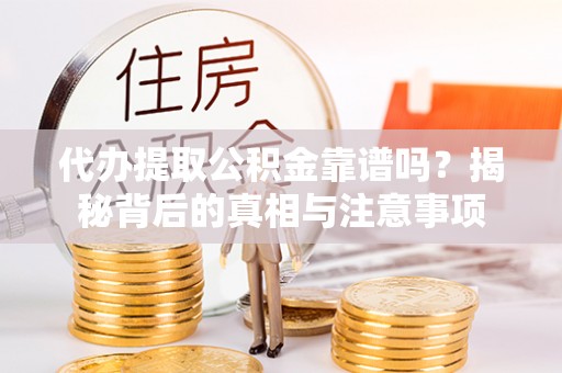 广河代办提取公积金靠谱吗？揭秘背后的真相与注意事项