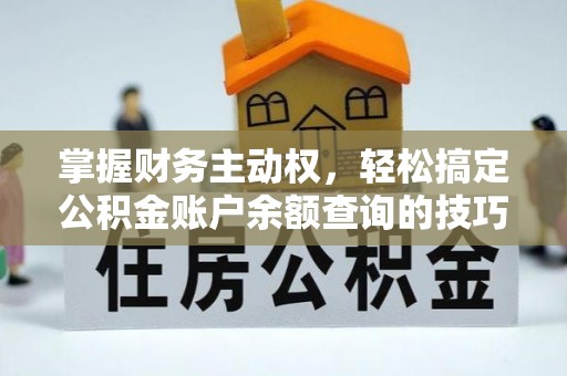 广河掌握财务主动权，轻松搞定公积金账户余额查询的技巧与方法