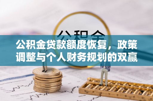 广河公积金贷款额度恢复，政策调整与个人财务规划的双赢之道