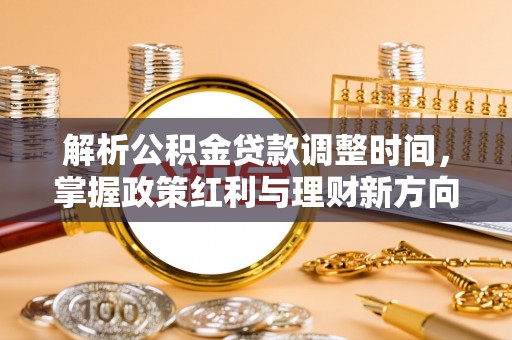 广河解析公积金贷款调整时间，掌握政策红利与理财新方向