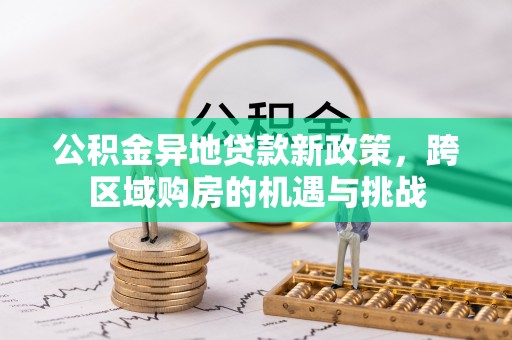广河公积金异地贷款新政策，跨区域购房的机遇与挑战