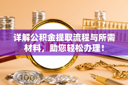 广河详解公积金提取流程与所需材料，助您轻松办理！