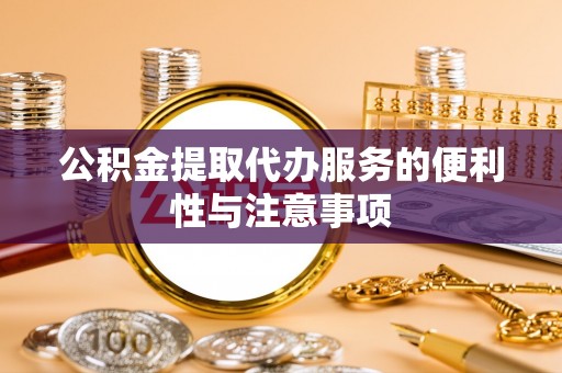 广河公积金提取代办服务的便利性与注意事项